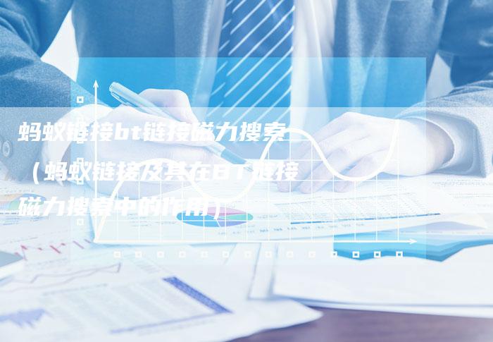 蚂蚁链接bt链接磁力搜索（蚂蚁链接及其在BT链接磁力搜索中的作用）