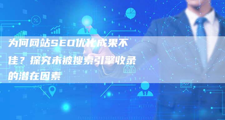 为何网站SEO优化成果不佳？探究未被搜索引擎收录的潜在因素