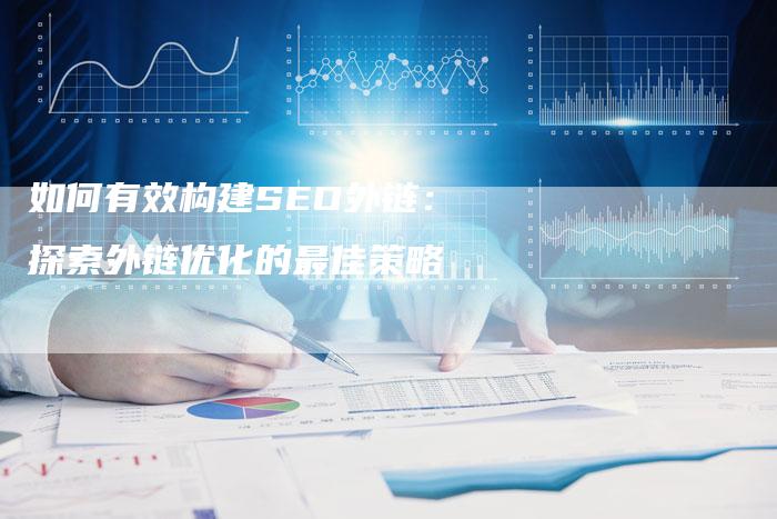 如何有效构建SEO外链：探索外链优化的最佳策略