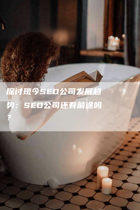 探讨现今SEO公司发展趋势：SEO公司还有前途吗？