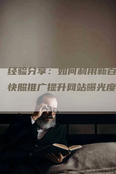 经验分享：如何利用新百度快照推广提升网站曝光度