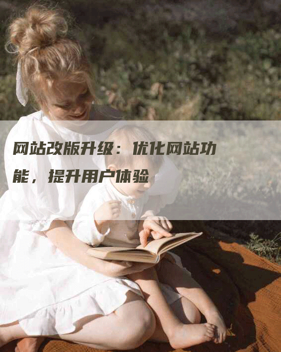 网站改版升级：优化网站功能，提升用户体验