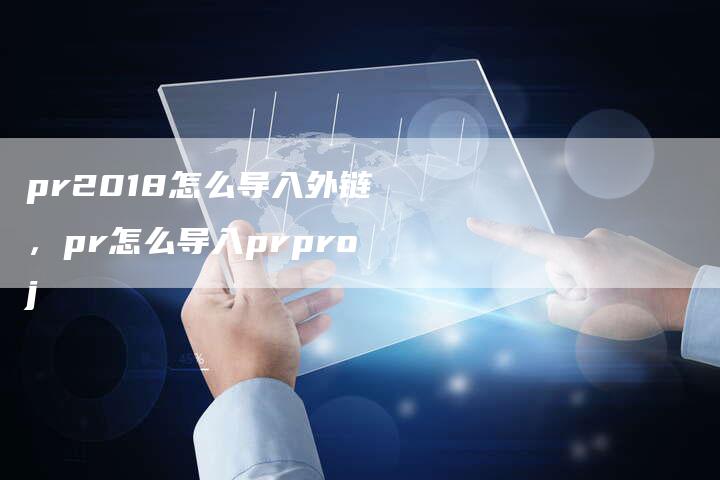 pr2018怎么导入外链，pr怎么导入prproj