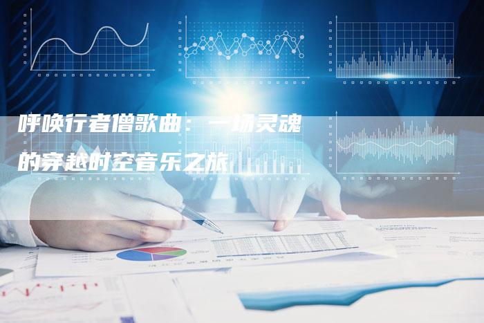 呼唤行者僧歌曲：一场灵魂的穿越时空音乐之旅