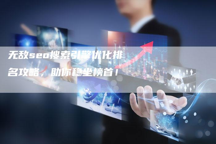 无敌seo搜索引擎优化排名攻略，助你稳坐榜首！