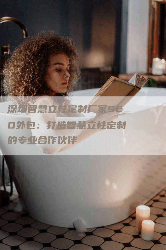 深圳智慧立柱定制厂家SEO外包：打造智慧立柱定制的专业合作伙伴