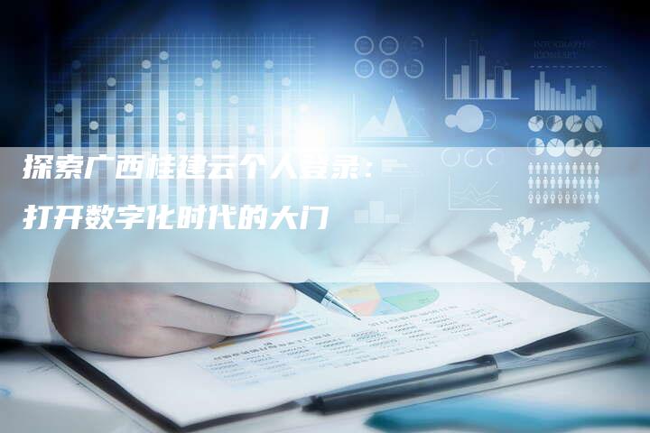 探索广西桂建云个人登录：打开数字化时代的大门