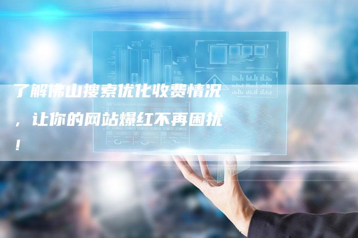 了解佛山搜索优化收费情况，让你的网站爆红不再困扰！