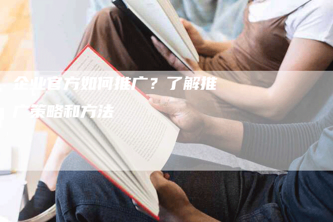 企业官方如何推广？了解推广策略和方法