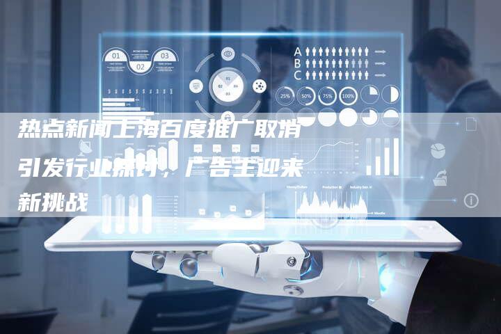 热点新闻上海百度推广取消引发行业探讨，广告主迎来新挑战