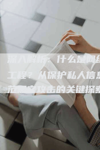 深入解析：什么是网络安全工程？从保护私人信息到防范黑客攻击的关键探索