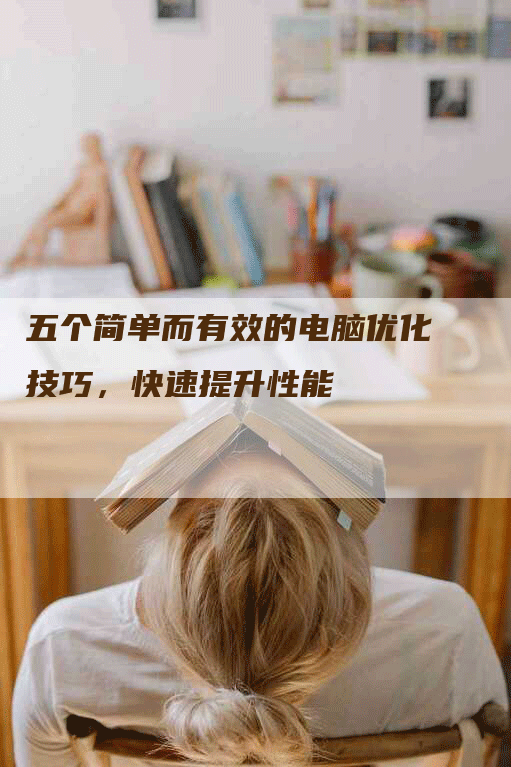 五个简单而有效的电脑优化技巧，快速提升性能