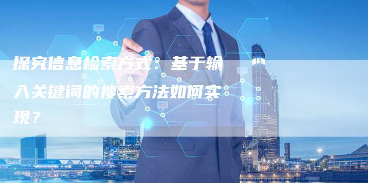 探究信息检索方式：基于输入关键词的搜索方法如何实现？