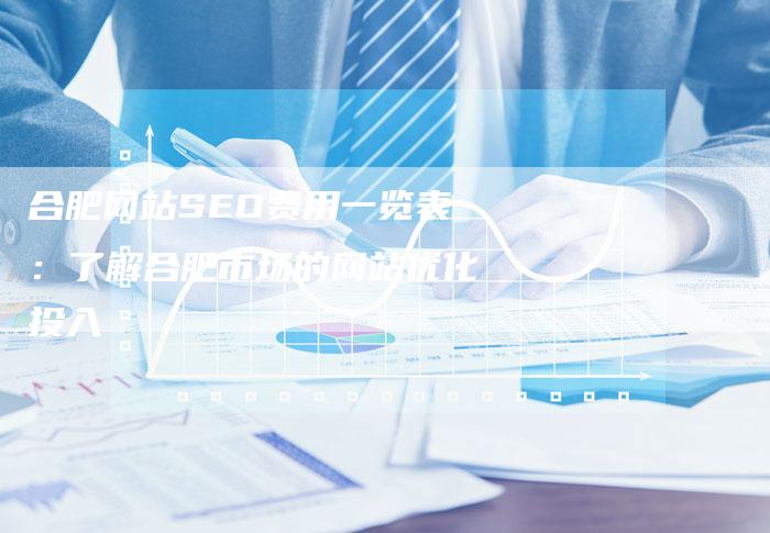 合肥网站SEO费用一览表：了解合肥市场的网站优化投入