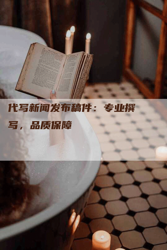 代写新闻发布稿件：专业撰写，品质保障