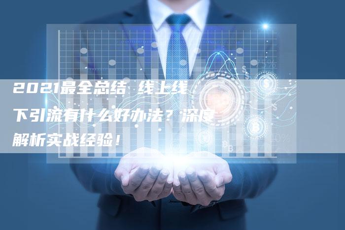2021最全总结 线上线下引流有什么好办法？深度解析实战经验！