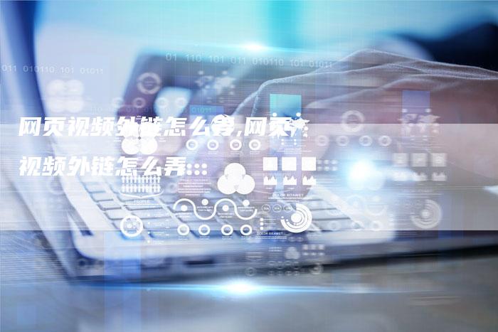 网页视频外链怎么弄,网页视频外链怎么弄