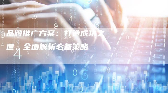 品牌推广方案：打造成功之道，全面解析必备策略