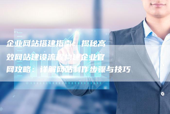 企业网站搭建指南：揭秘高效网站建设流程构建企业官网攻略：详解网站制作步骤与技巧