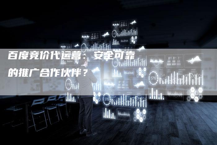 百度竞价代运营：安全可靠的推广合作伙伴？