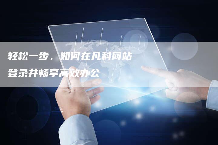 轻松一步，如何在凡科网站登录并畅享高效办公
