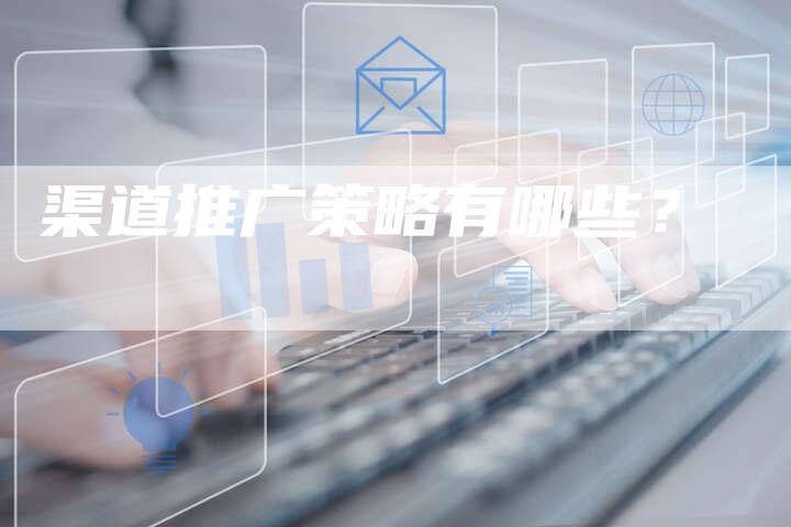 渠道推广策略有哪些？