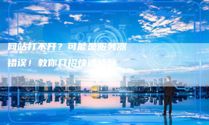 网站打不开?可能是服务器错误!教你几招快速修复-帮发外链网