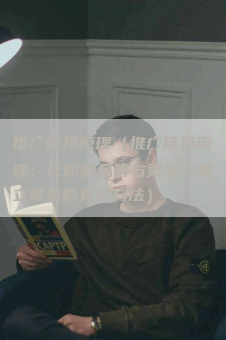 推广链接原理（推广链接原理：让你的品牌与更多人建立联系的有效方法）