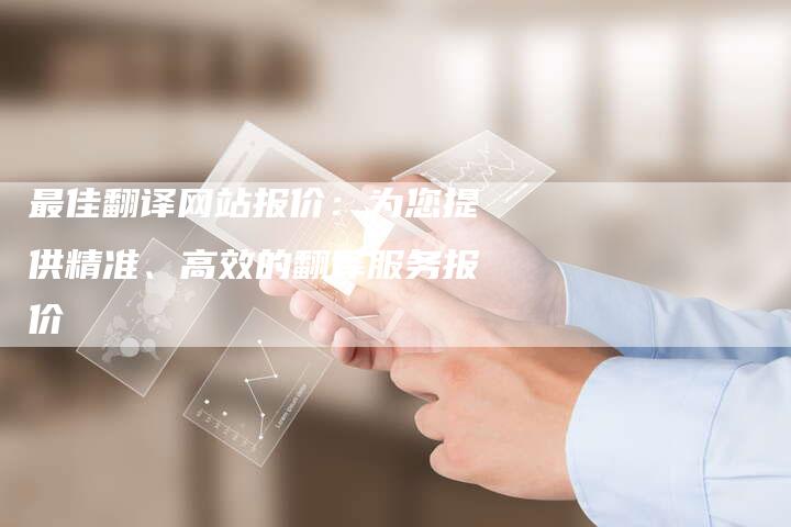 最佳翻译网站报价：为您提供精准、高效的翻译服务报价