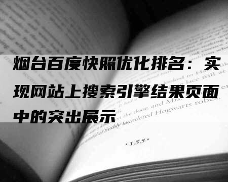 烟台百度快照优化排名：实现网站上搜索引擎结果页面中的突出展示