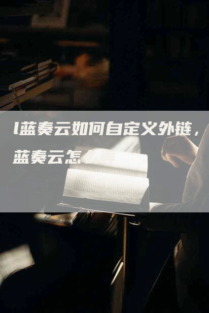l蓝奏云如何自定义外链，蓝奏云怎么弄