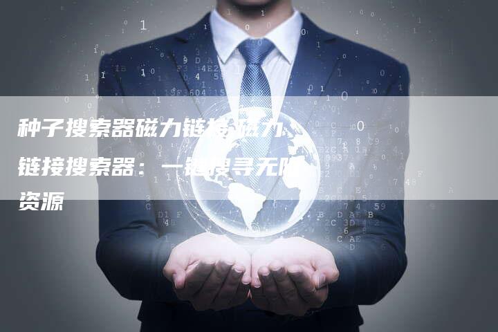 种子搜索器磁力链接,磁力链接搜索器：一键搜寻无限资源