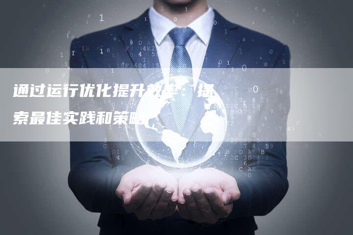 通过运行优化提升效率：探索最佳实践和策略