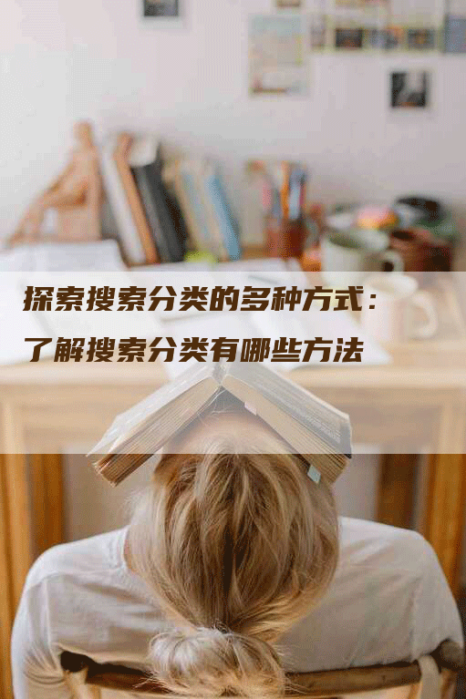 探索搜索分类的多种方式：了解搜索分类有哪些方法