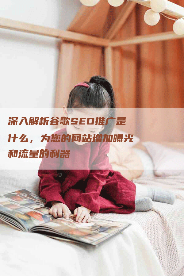 深入解析谷歌SEO推广是什么，为您的网站增加曝光和流量的利器