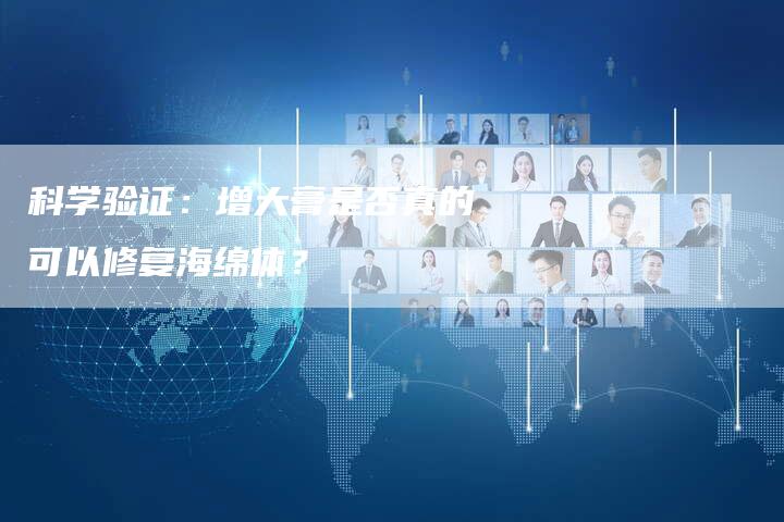 科学验证：增大膏是否真的可以修复海绵体？