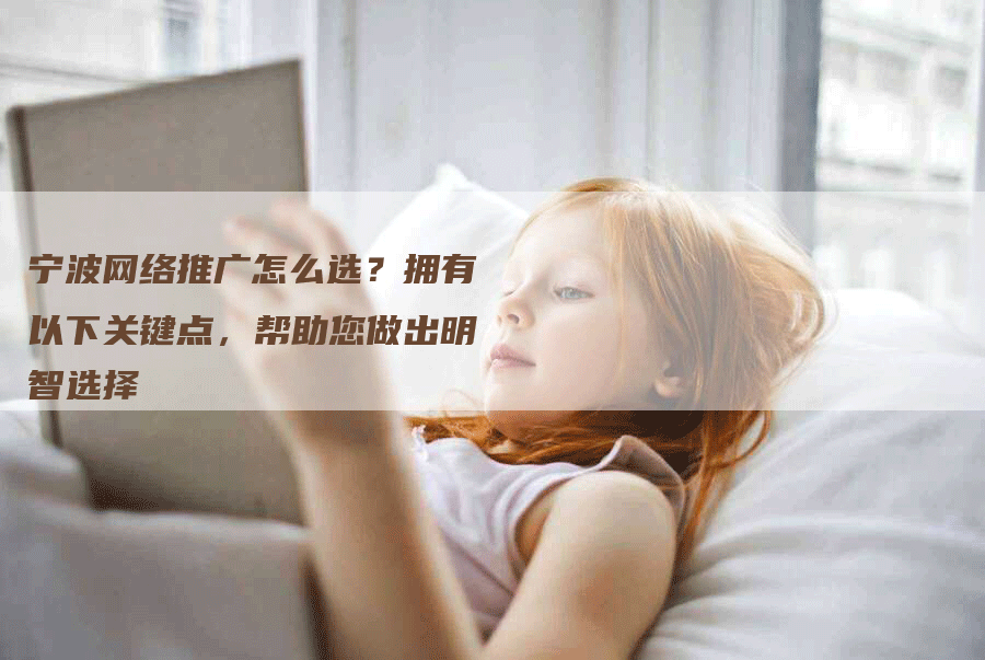 宁波网络推广怎么选？拥有以下关键点，帮助您做出明智选择