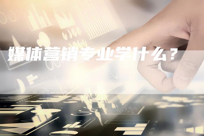 媒体营销专业学什么？
