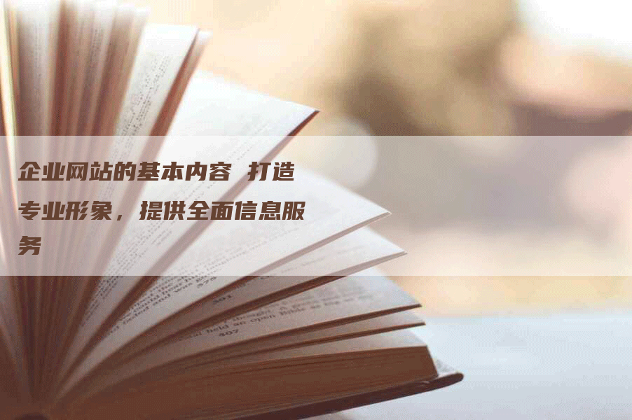 企业网站的基本内容 打造专业形象，提供全面信息服务