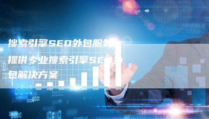 搜索引擎SEO外包服务：提供专业搜索引擎SEO外包解决方案