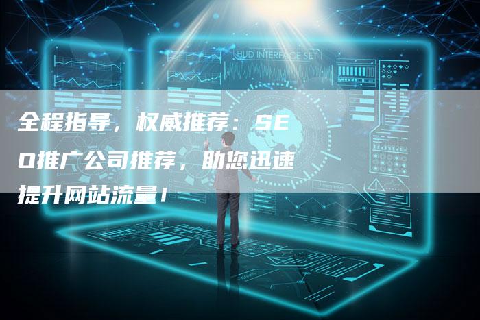 全程指导，权威推荐：SEO推广公司推荐，助您迅速提升网站流量！