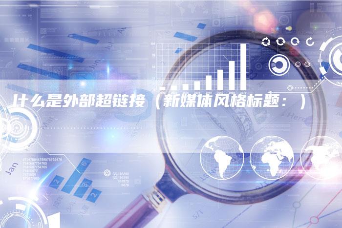 什么是外部超链接（新媒体风格标题：）