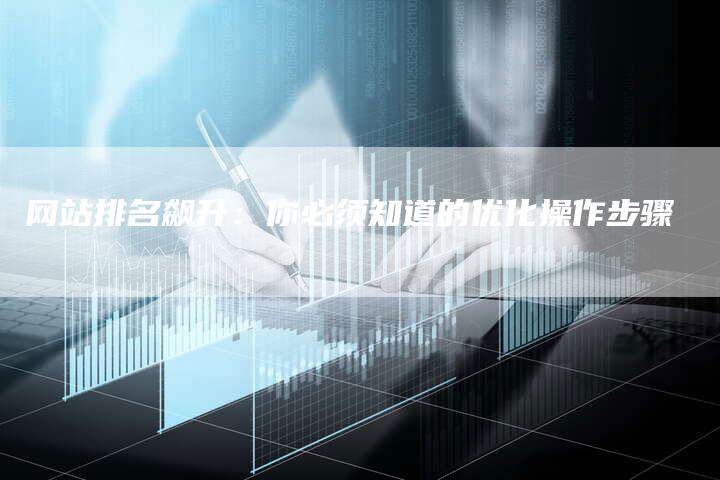 网站排名飙升：你必须知道的优化操作步骤