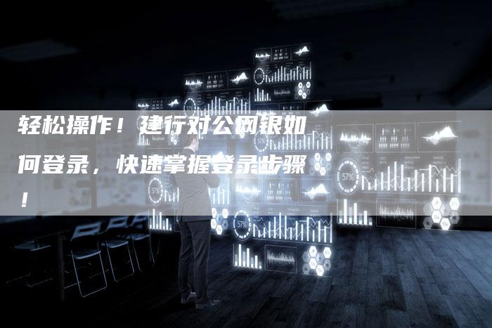轻松操作！建行对公网银如何登录，快速掌握登录步骤！