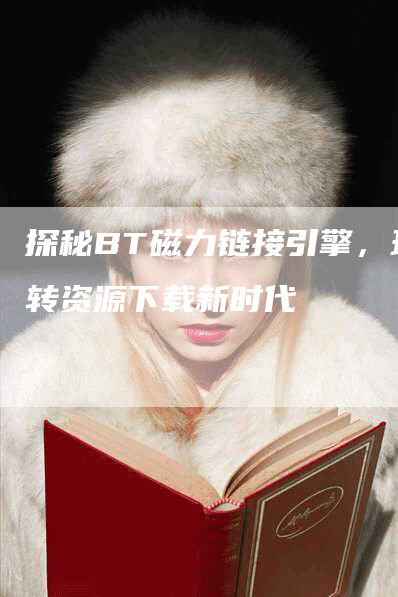 探秘BT磁力链接引擎，玩转资源下载新时代