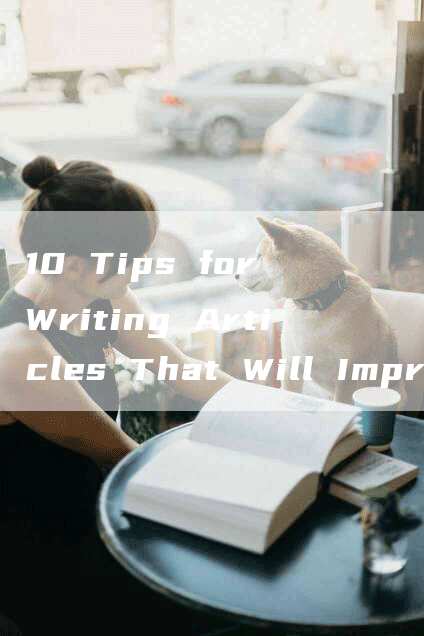 10 Tips for Writing Articles That Will Impress Your Boss