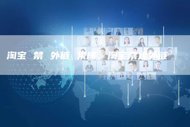 淘宝 禁 外链 果库，淘宝禁止外链