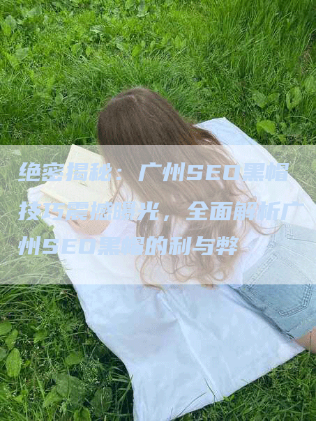绝密揭秘：广州SEO黑帽技巧震撼曝光，全面解析广州SEO黑帽的利与弊