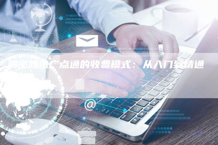 解密腾讯广点通的收费模式：从入门到精通