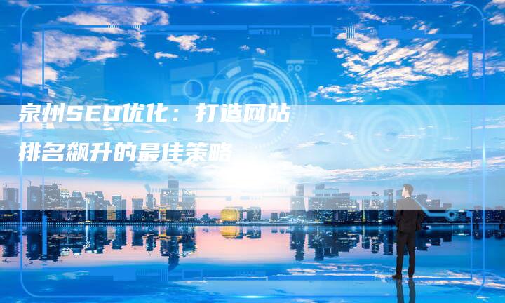 泉州SEO优化：打造网站排名飙升的最佳策略